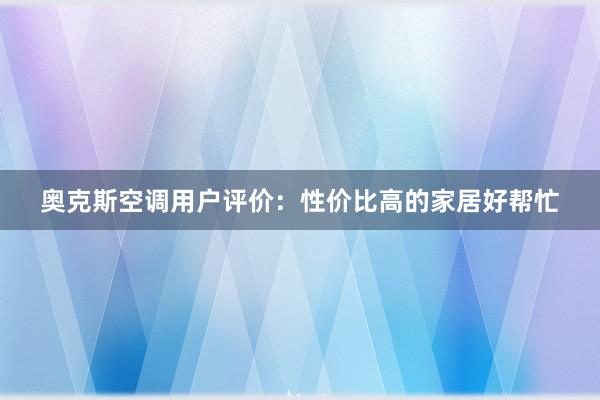 奥克斯空调用户评价：性价比高的家居好帮忙